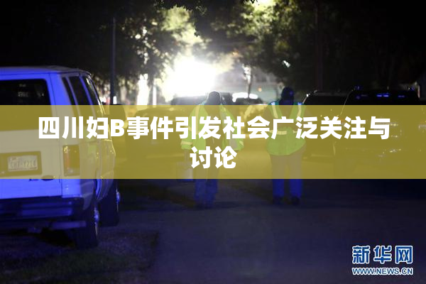 四川妇B事件引发社会广泛关注与讨论