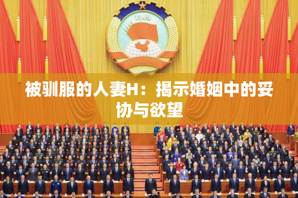 被驯服的人妻H：揭示婚姻中的妥协与欲望
