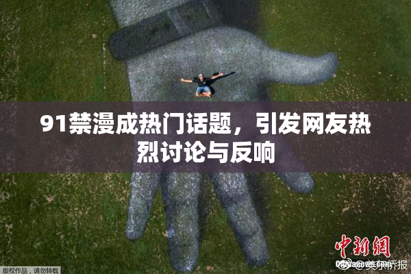 91禁漫成热门话题，引发网友热烈讨论与反响