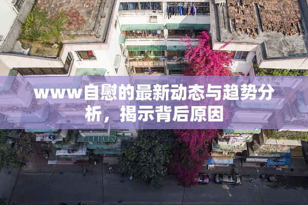 www自慰的最新动态与趋势分析，揭示背后原因