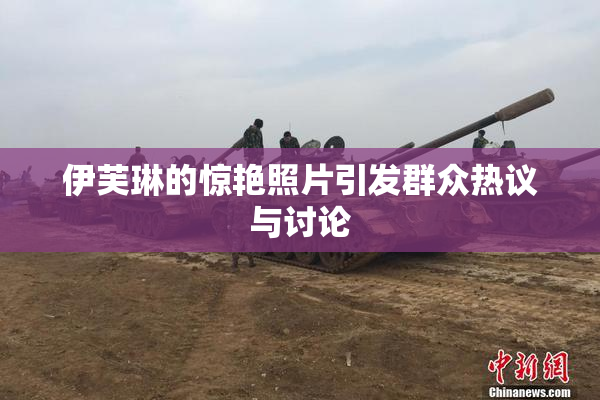 伊芙琳的惊艳照片引发群众热议与讨论
