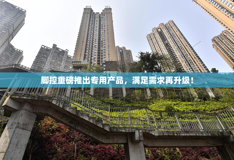 脚控重磅推出专用产品，满足需求再升级！
