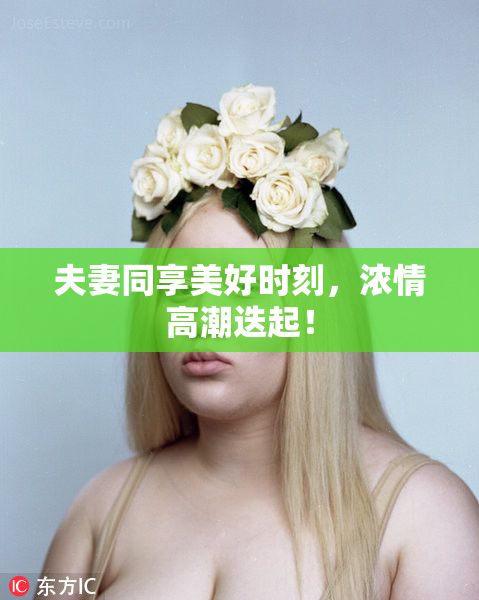 夫妻同享美好时刻，浓情高潮迭起！