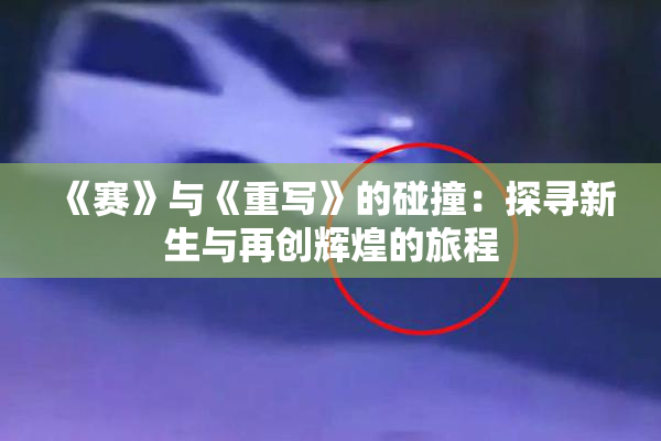 《赛》与《重写》的碰撞：探寻新生与再创辉煌的旅程