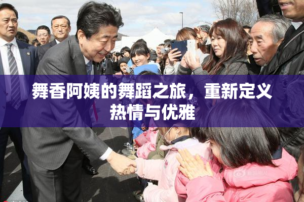 舞香阿姨的舞蹈之旅，重新定义热情与优雅