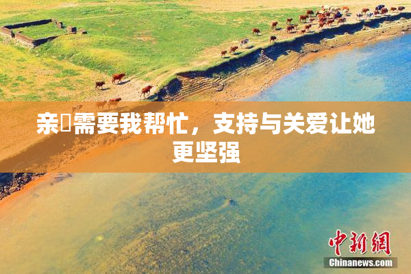 亲妺需要我帮忙，支持与关爱让她更坚强