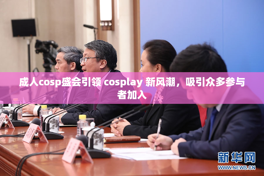 成人cosp盛会引领 cosplay 新风潮，吸引众多参与者加入