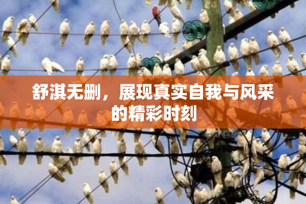 舒淇无删，展现真实自我与风采的精彩时刻