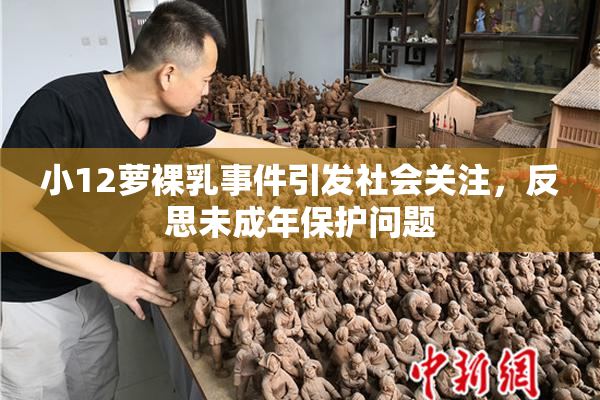 小12萝裸乳事件引发社会关注，反思未成年保护问题