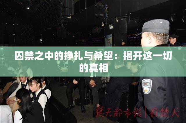 囚禁之中的挣扎与希望：揭开这一切的真相