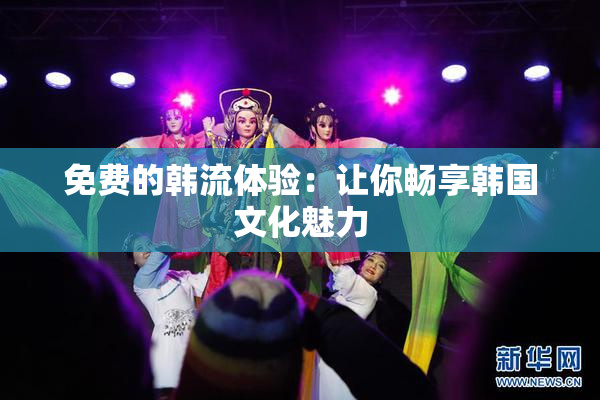 免费的韩流体验：让你畅享韩国文化魅力