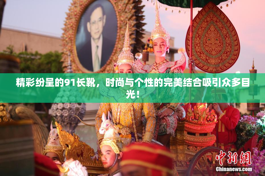 精彩纷呈的91长靴，时尚与个性的完美结合吸引众多目光！