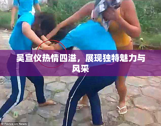 吴宣仪热情四溢，展现独特魅力与风采
