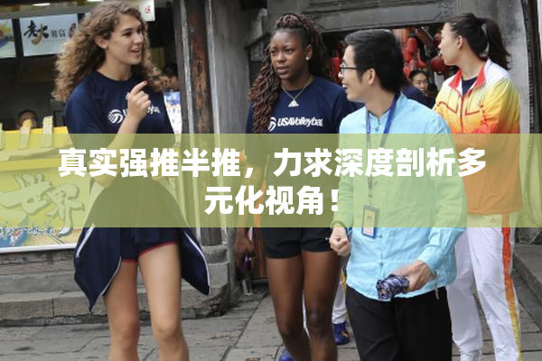 真实强推半推，力求深度剖析多元化视角！