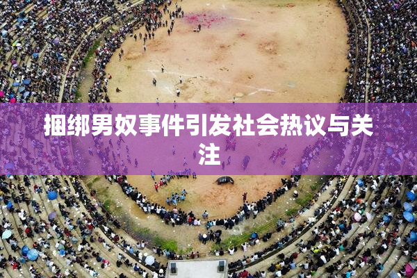 捆绑男奴事件引发社会热议与关注