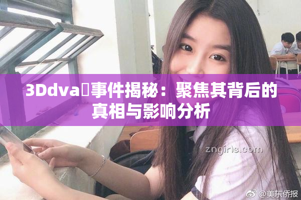 3Ddva婬事件揭秘：聚焦其背后的真相与影响分析