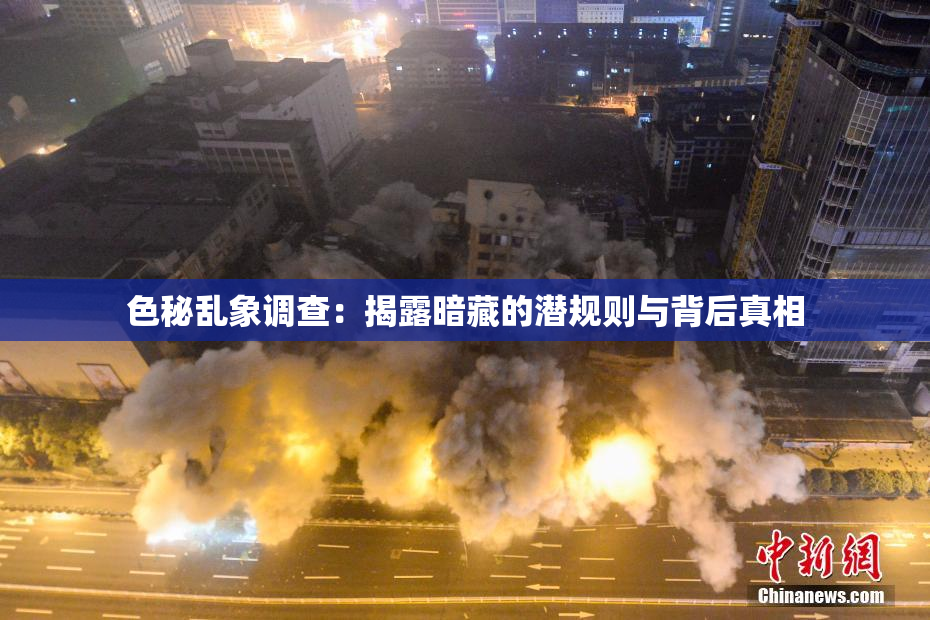 色秘乱象调查：揭露暗藏的潜规则与背后真相