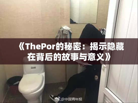 《ThePor的秘密：揭示隐藏在背后的故事与意义》