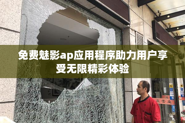 免费魅影ap应用程序助力用户享受无限精彩体验