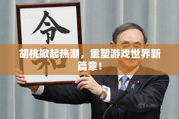 胡桃掀起热潮，重塑游戏世界新篇章！