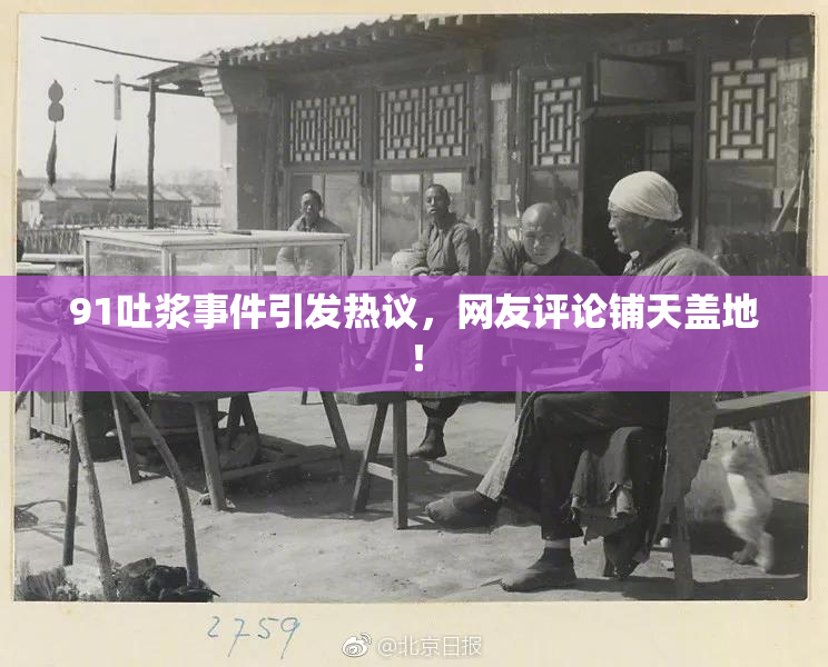 91吐浆事件引发热议，网友评论铺天盖地！