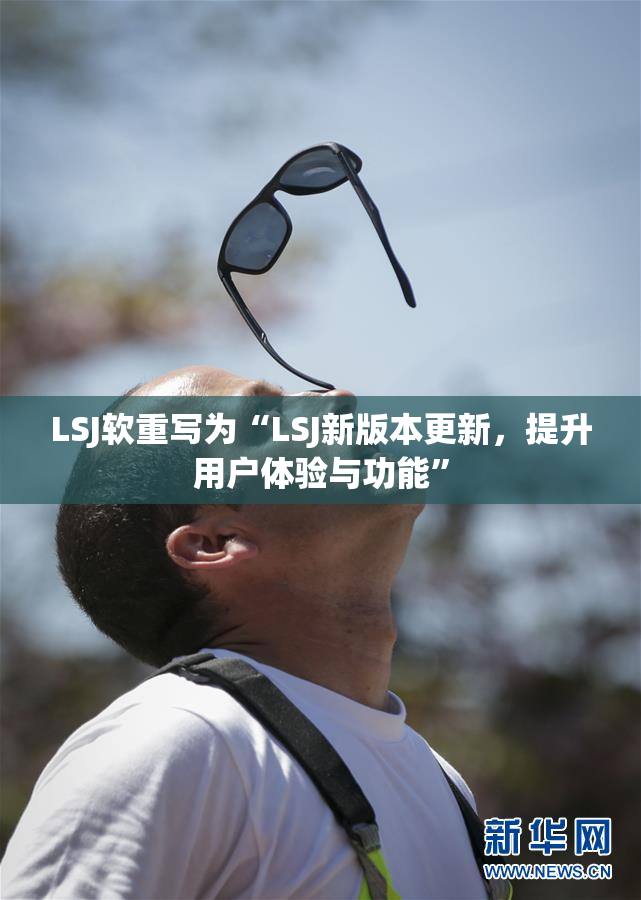 LSJ软重写为“LSJ新版本更新，提升用户体验与功能”