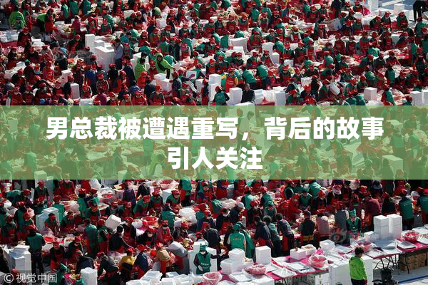男总裁被遭遇重写，背后的故事引人关注