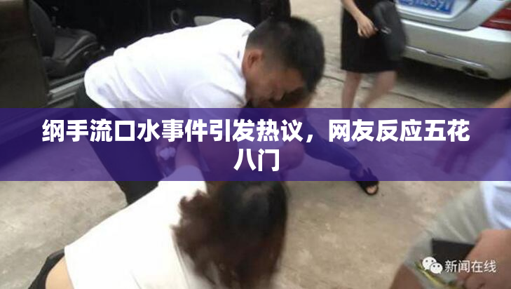 纲手流口水事件引发热议，网友反应五花八门