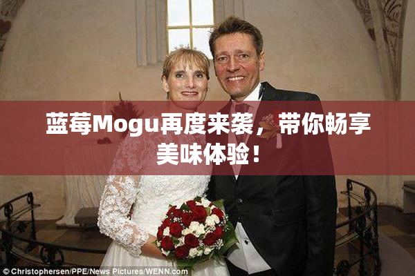 蓝莓Mogu再度来袭，带你畅享美味体验！
