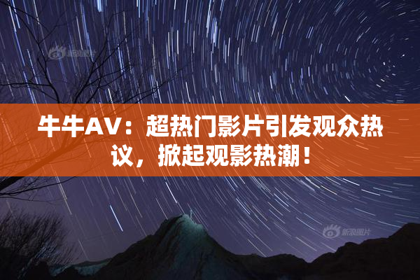 牛牛AV：超热门影片引发观众热议，掀起观影热潮！