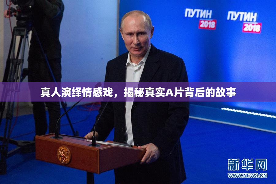 真人演绎情感戏，揭秘真实A片背后的故事