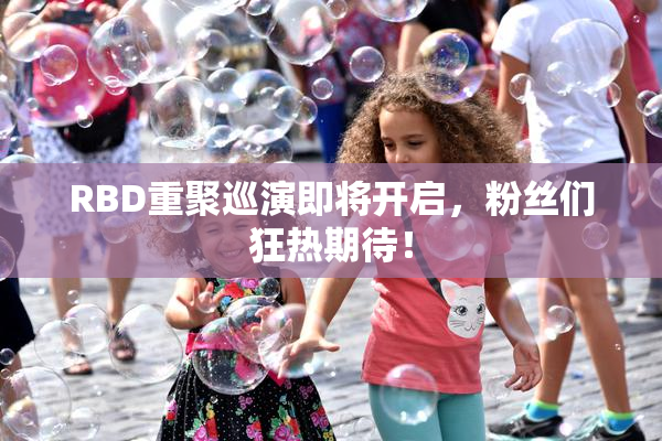 RBD重聚巡演即将开启，粉丝们狂热期待！