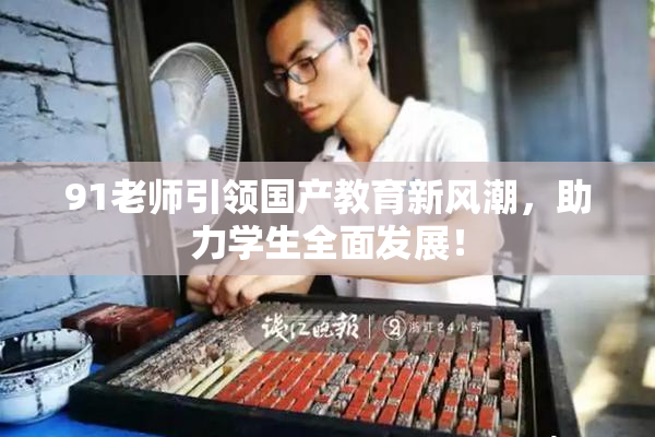 91老师引领国产教育新风潮，助力学生全面发展！