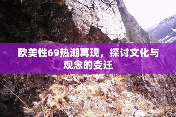 欧美性69热潮再现，探讨文化与观念的变迁