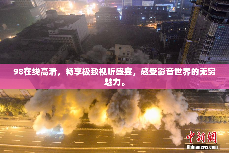 98在线高清，畅享极致视听盛宴，感受影音世界的无穷魅力。