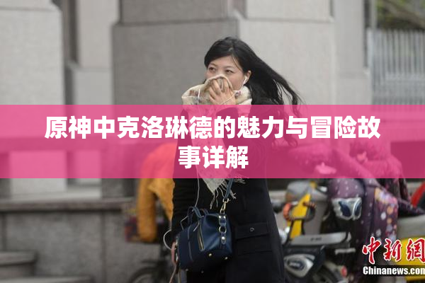 原神中克洛琳德的魅力与冒险故事详解