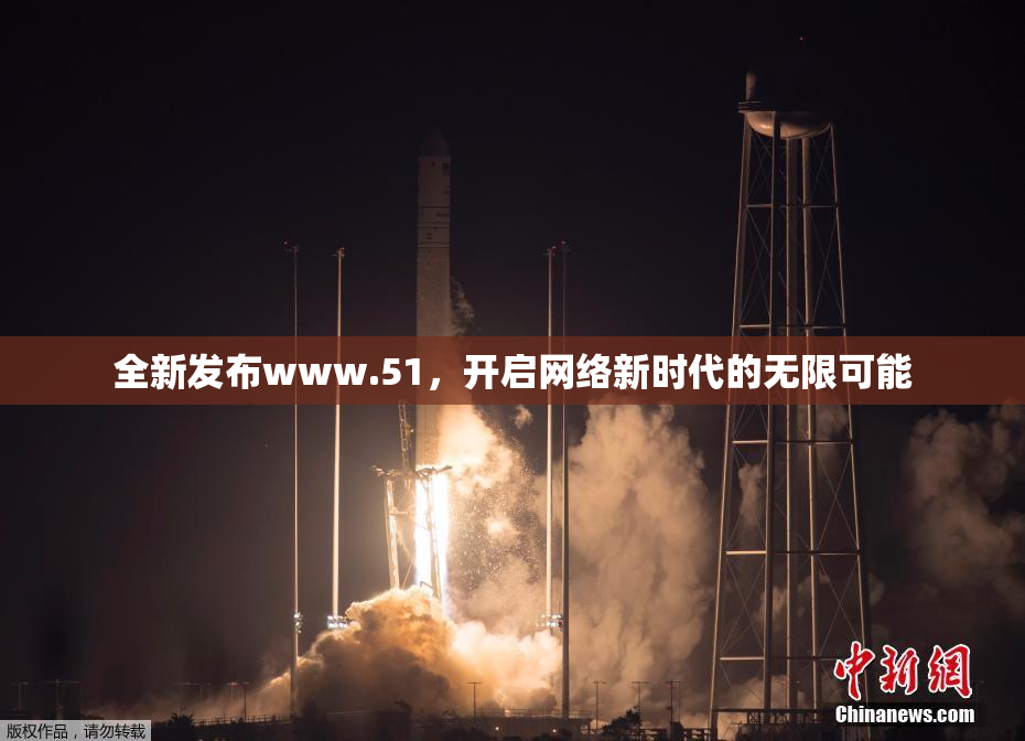 全新发布www.51，开启网络新时代的无限可能