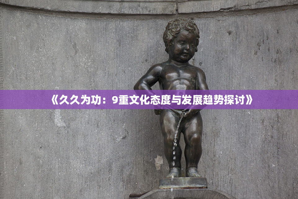 《久久为功：9重文化态度与发展趋势探讨》
