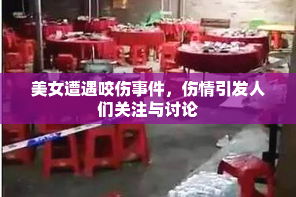 美女遭遇咬伤事件，伤情引发人们关注与讨论