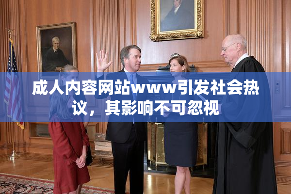 成人内容网站www引发社会热议，其影响不可忽视