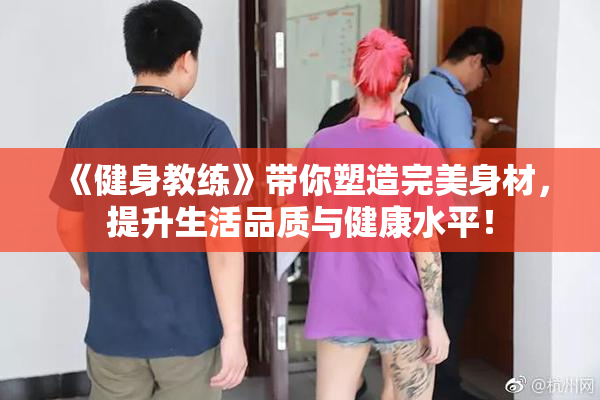 《健身教练》带你塑造完美身材，提升生活品质与健康水平！