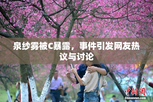 泉纱雾被C暴露，事件引发网友热议与讨论