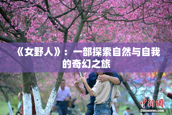《女野人》：一部探索自然与自我的奇幻之旅