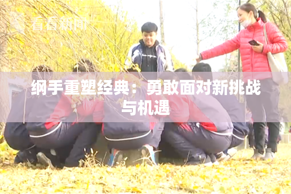 纲手重塑经典：勇敢面对新挑战与机遇