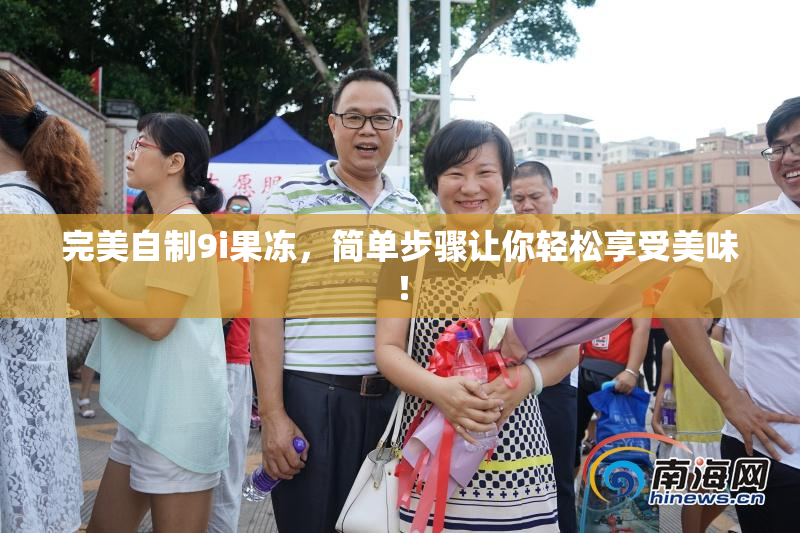 完美自制9i果冻，简单步骤让你轻松享受美味！