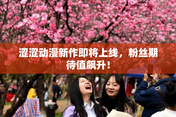 涩涩动漫新作即将上线，粉丝期待值飙升！