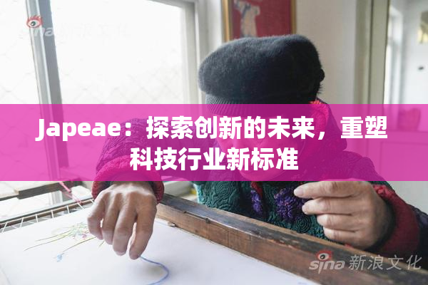 Japeae：探索创新的未来，重塑科技行业新标准