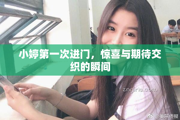 小婷第一次进门，惊喜与期待交织的瞬间