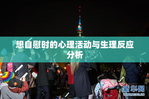 想自慰时的心理活动与生理反应分析