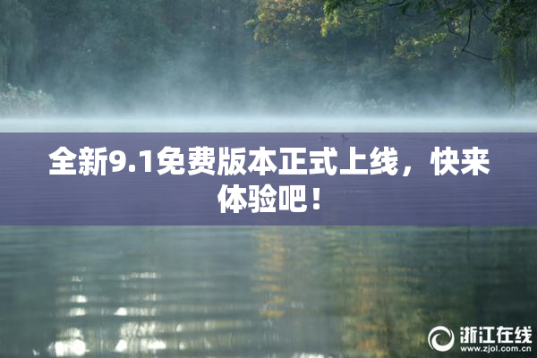 全新9.1免费版本正式上线，快来体验吧！